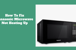 How To Fix Panasonic Microwave Not Heating Up